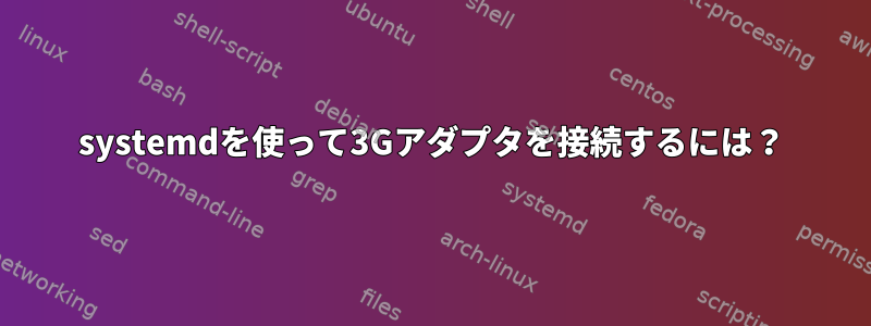 systemdを使って3Gアダプタを接続するには？