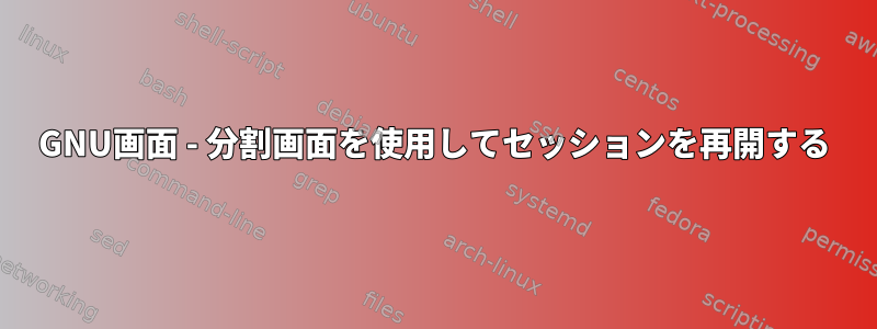 GNU画面 - 分割画面を使用してセッションを再開する