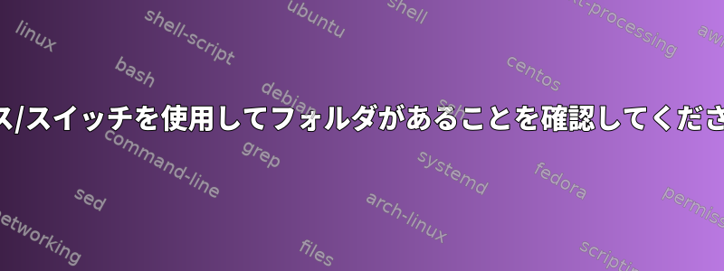 ケース/スイッチを使用してフォルダがあることを確認してください。