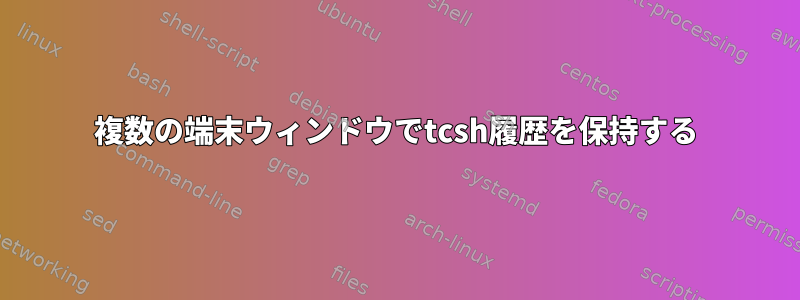 複数の端末ウィンドウでtcsh履歴を保持する