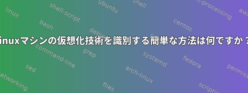 Linuxマシンの仮想化技術を識別する簡単な方法は何ですか？