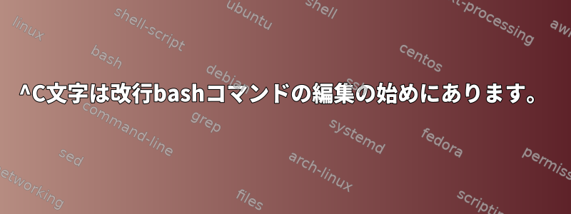 ^C文字は改行bashコマンドの編集の始めにあります。