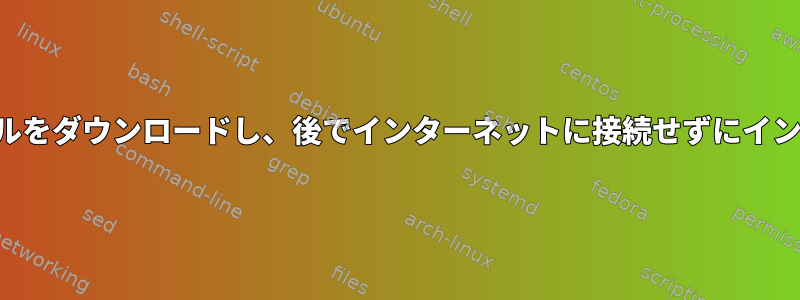 リポジトリからファイルをダウンロードし、後でインターネットに接続せずにインストールする方法は？