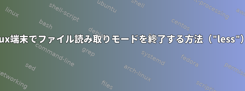 Linux端末でファイル読み取りモードを終了する方法（"less"）？