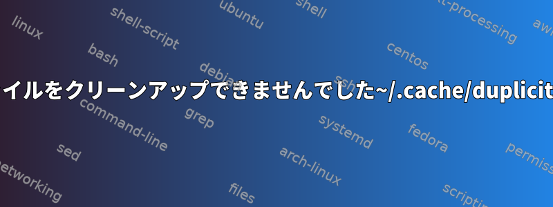 一時ファイルをクリーンアップできませんでした~/.cache/duplicity/temp