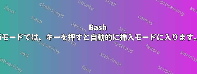 Bash Viモードでは、キーを押すと自動的に挿入モードに入ります。