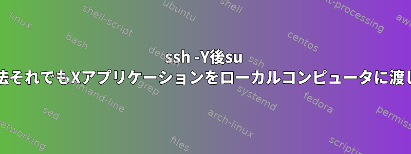 ssh -Y後su -する方法それでもXアプリケーションをローカルコンピュータに渡します。