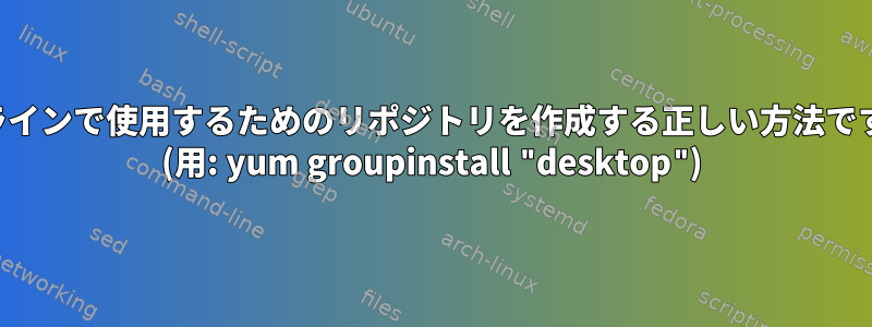 オフラインで使用するためのリポジトリを作成する正しい方法ですか？ (用: yum groupinstall "desktop")