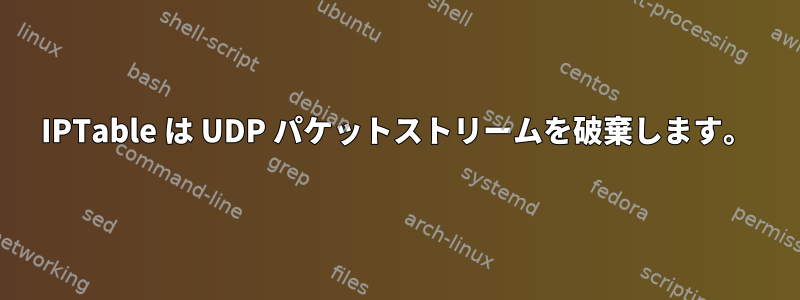 IPTable は UDP パケットストリームを破棄します。