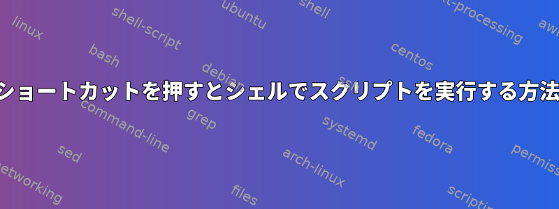 ショートカットを押すとシェルでスクリプトを実行する方法