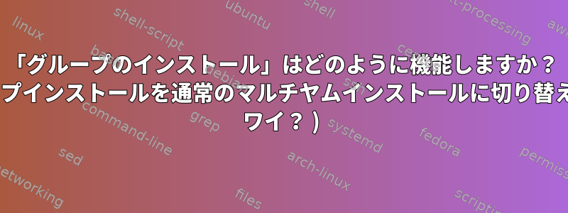 「グループのインストール」はどのように機能しますか？ （グループインストールを通常のマルチヤムインストールに切り替える方法- ワイ？ )