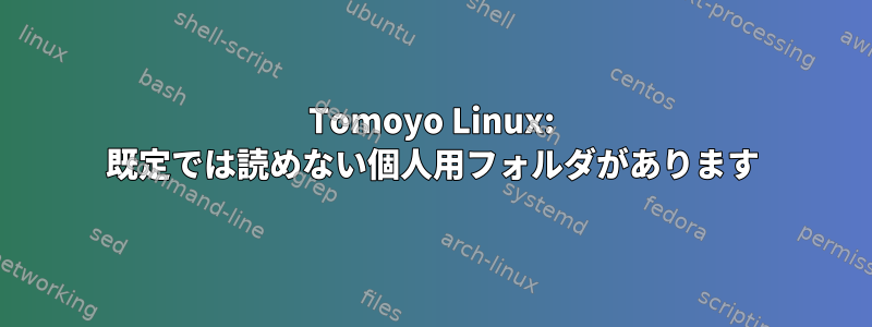 Tomoyo Linux: 既定では読めない個人用フォルダがあります