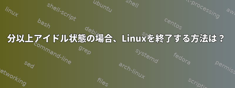 30分以上アイドル状態の場合、Linuxを終了する方法は？