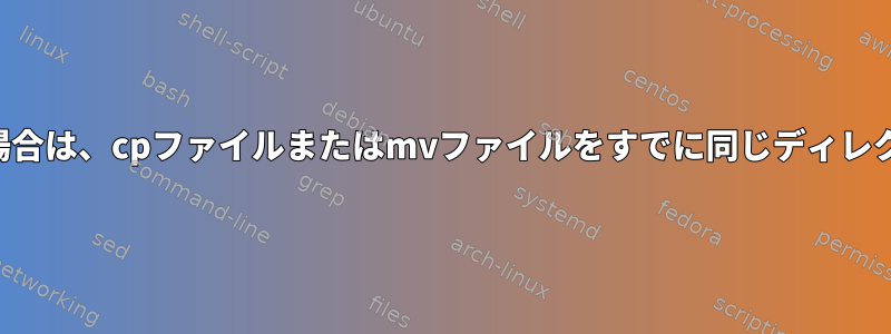 別のディレクトリにある場合は、cpファイルまたはmvファイルをすでに同じディレクトリにコピーしますか？