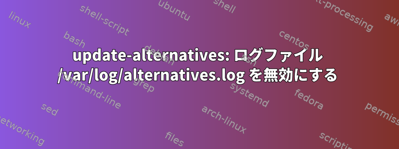 update-alternatives: ログファイル /var/log/alternatives.log を無効にする