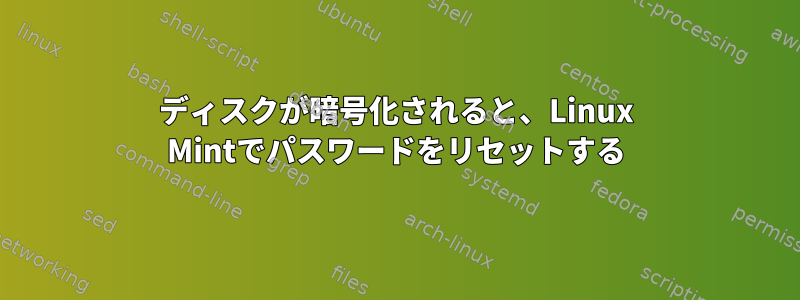 ディスクが暗号化されると、Linux Mintでパスワードをリセットする