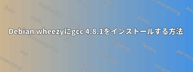 Debian wheezyにgcc 4.8.1をインストールする方法