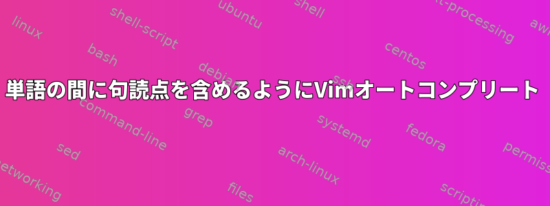 単語の間に句読点を含めるようにVimオートコンプリート