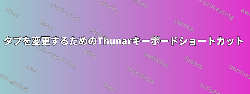 タブを変更するためのThunarキーボードショートカット