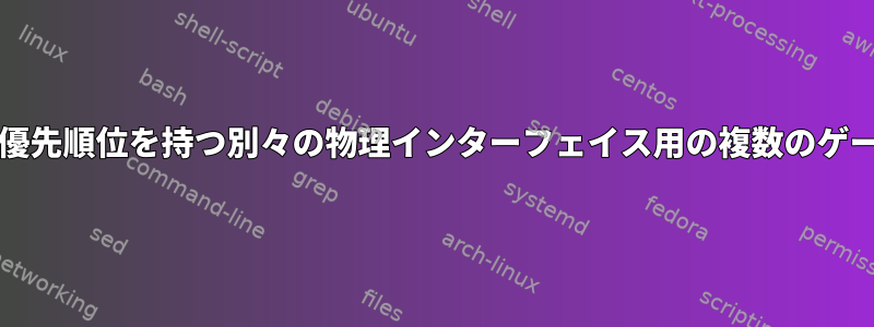 さまざまな指標/優先順位を持つ別々の物理インターフェイス用の複数のゲートウェイの追加