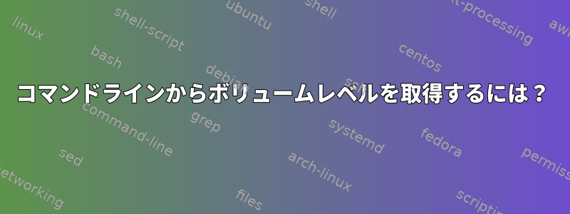 コマンドラインからボリュームレベルを取得するには？