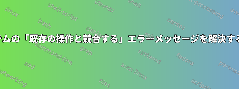 システムの「既存の操作と競合する」エラーメッセージを解決する方法