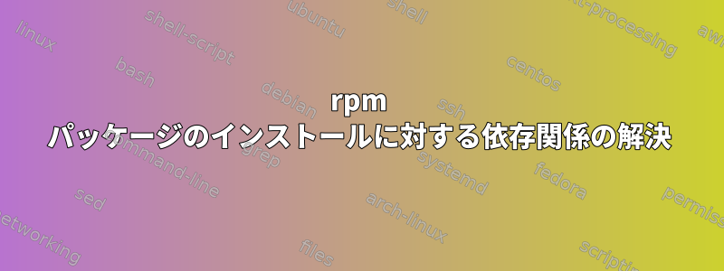 rpm パッケージのインストールに対する依存関係の解決