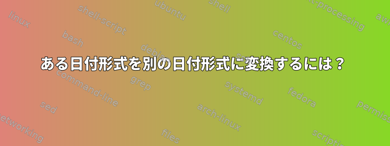 ある日付形式を別の日付形式に変換するには？