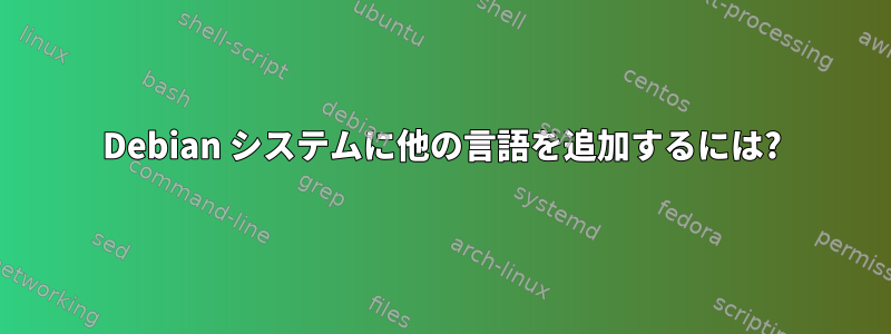 Debian システムに他の言語を追加するには?