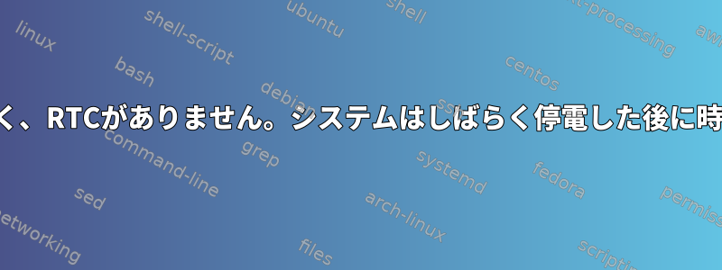 ネットワークがなく、RTCがありません。システムはしばらく停電した後に時計を回復します。