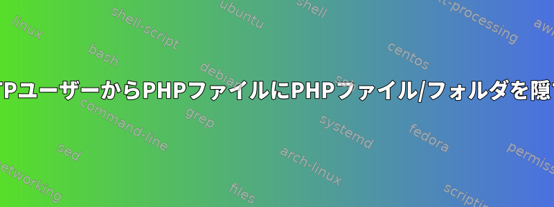 FTPユーザーからPHPファイルにPHPファイル/フォルダを隠す