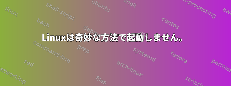 Linuxは奇妙な方法で起動しません。