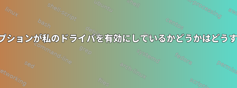 どのカーネル設定オプションが私のドライバを有効にしているかどうかはどうすればわかりますか？