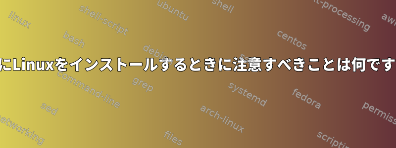 MacにLinuxをインストールするときに注意すべきことは何ですか？