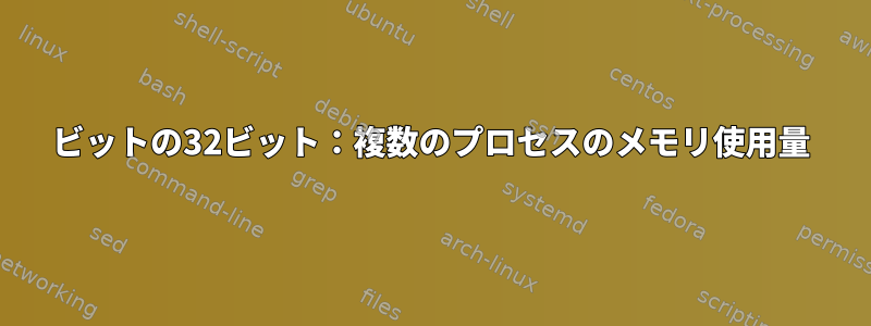 64ビットの32ビット：複数のプロセスのメモリ使用量
