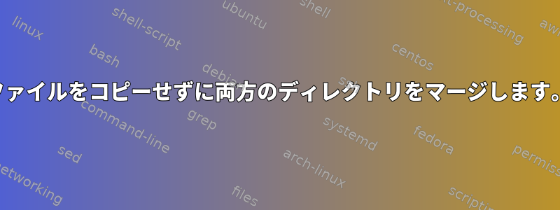 ファイルをコピーせずに両方のディレクトリをマージします。