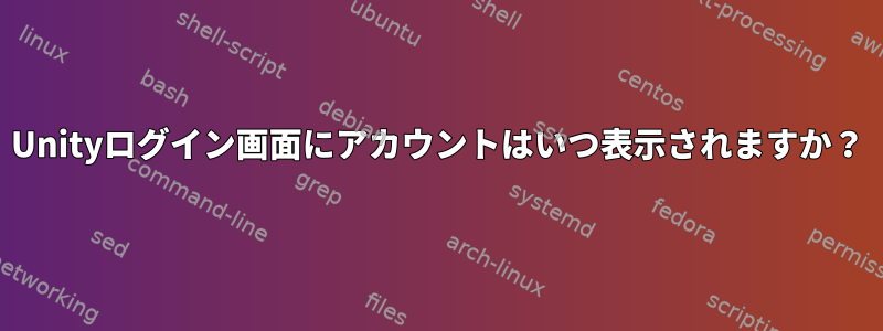 Unityログイン画面にアカウントはいつ表示されますか？