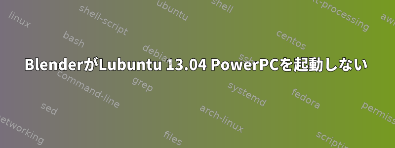 BlenderがLubuntu 13.04 PowerPCを起動しない