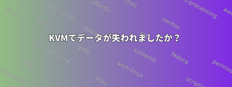 KVMでデータが失われましたか？