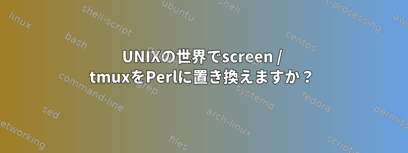 UNIXの世界でscreen / tmuxをPerlに置き換えますか？