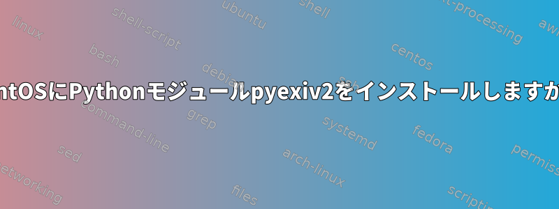 CentOSにPythonモジュールpyexiv2をインストールしますか？