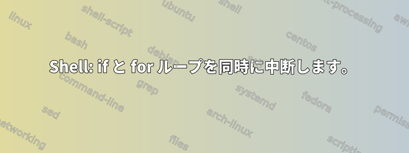 Shell: if と for ループを同時に中断します。