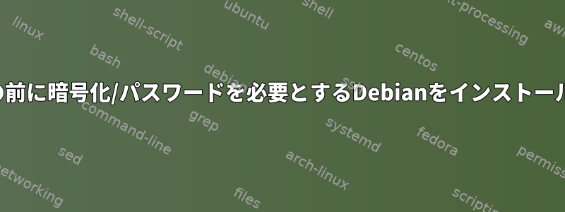 ログイン画面の前に暗号化/パスワードを必要とするDebianをインストールする方法は？