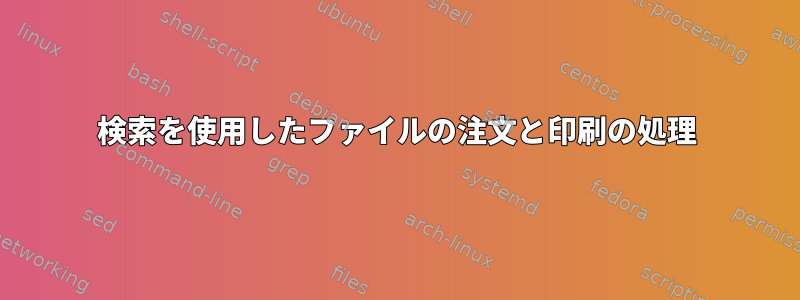 検索を使用したファイルの注文と印刷の処理