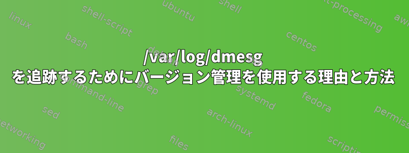 /var/log/dmesg を追跡するためにバージョン管理を使用する理由と方法