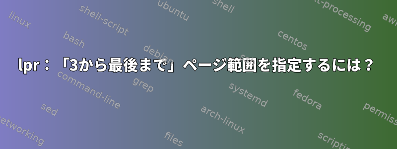 lpr：「3から最後まで」ページ範囲を指定するには？