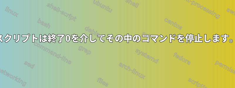 スクリプトは終了0を介してその中のコマンドを停止します。