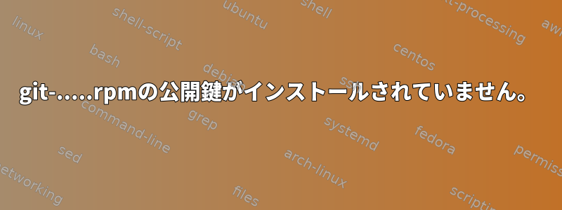 git-.....rpmの公開鍵がインストールされていません。