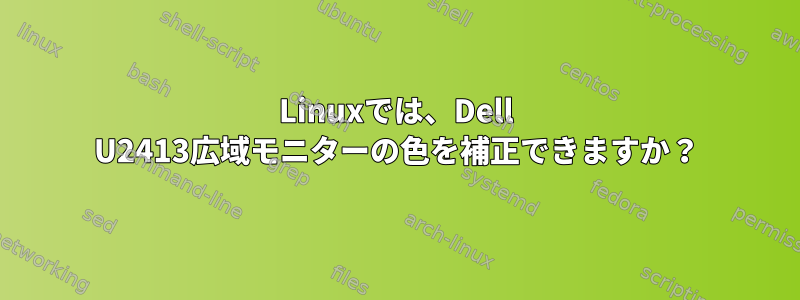 Linuxでは、Dell U2413広域モニターの色を補正できますか？