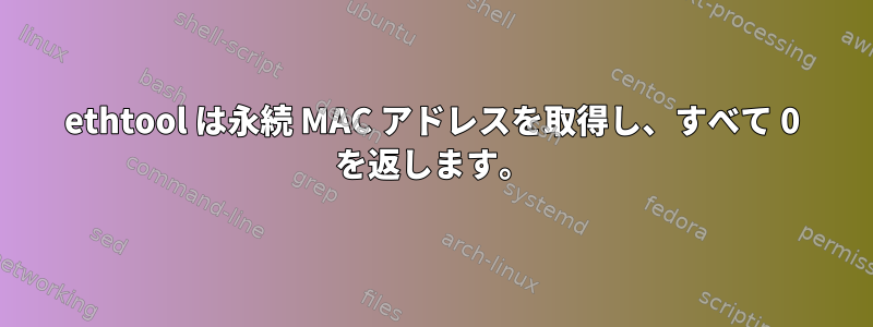 ethtool は永続 MAC アドレスを取得し、すべて 0 を返します。